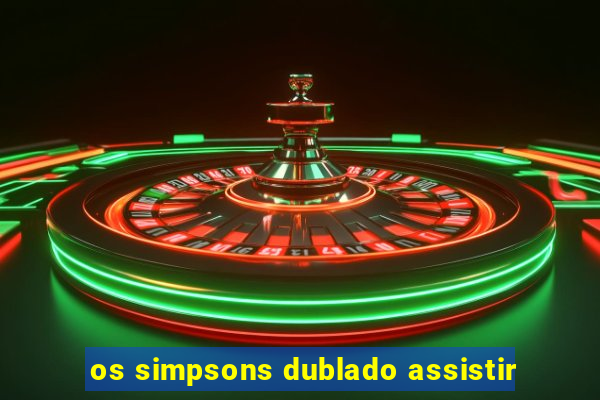 os simpsons dublado assistir